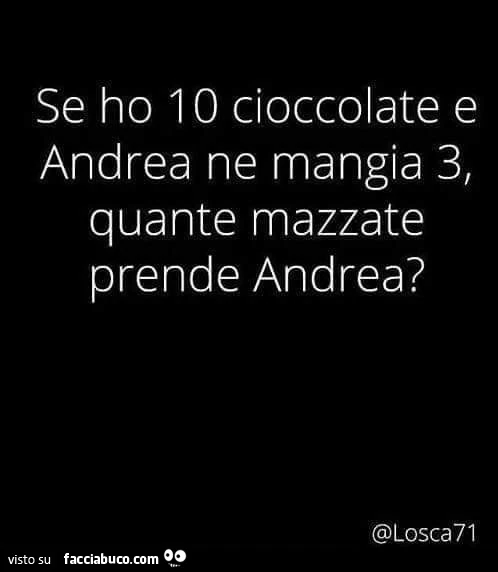 Se ho 10 cioccolate e andrea ne mangia 3, quante mazzate prende andrea?