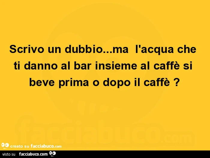Scrivo un dubbio&hellip; ma l'acqua che ti danno al bar insieme al caffè si beve prima o dopo il caffè?