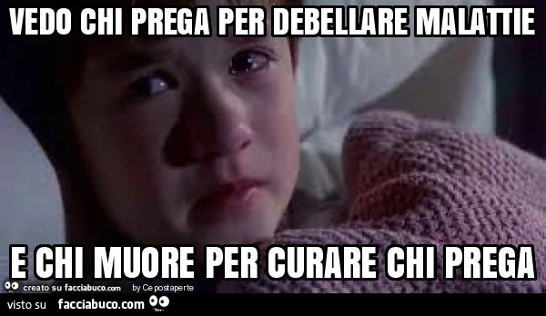 Vedo chi prega per debellare malattie e chi muore per curare chi prega