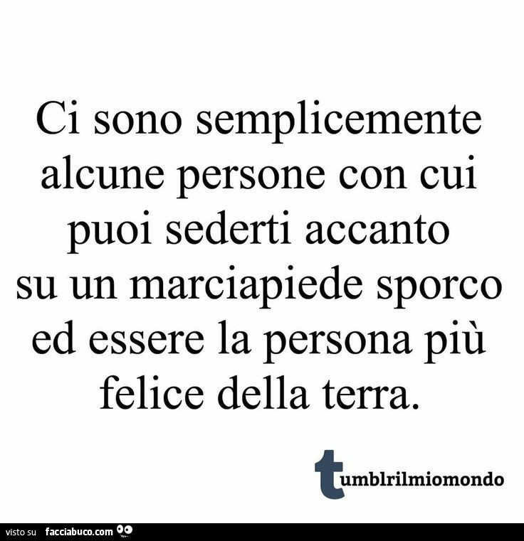 Ci sono semplicemente alcune persone con cui puoi sederti accanto su un marciapiede sporco ed essere la persona più felice della terra