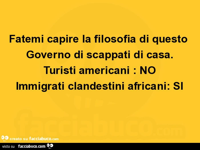 Fatemi capire la filosofia di questo governo di scappati di casa. Turisti americani: no immigrati clandestini africani: si