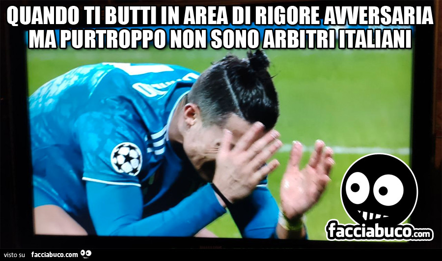Quando ti butti in area di rigore avversaria ma purtroppo non sono arbitri italiani