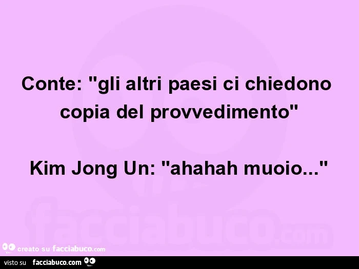 Conte: "gli altri paesi ci chiedono copia del provvedimento" Kim Jong Un: "ahahah muoio… "