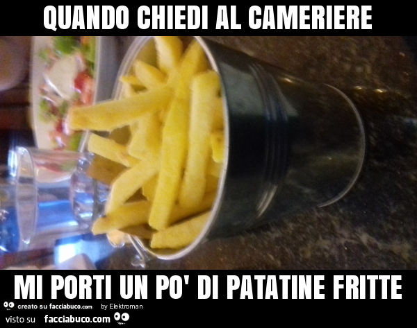 Quando chiedi al cameriere mi porti un po' di patatine fritte