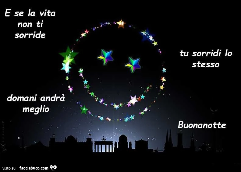 E se la vita non ti sorride tu sorridi lo stesso domani andrà meglio buonanotte
