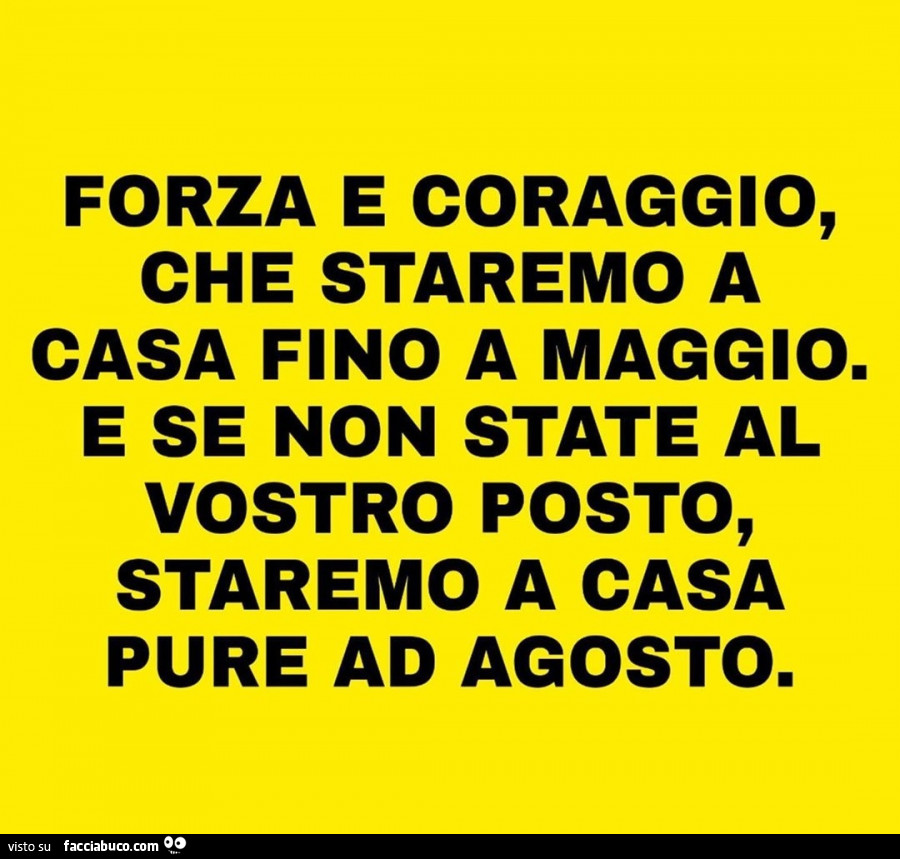 Forza E Coraggio Che Staremo A Casa Fino A Maggio E Se Non State Al Vostro Posto Condiviso Da Quovado Facciabuco Com