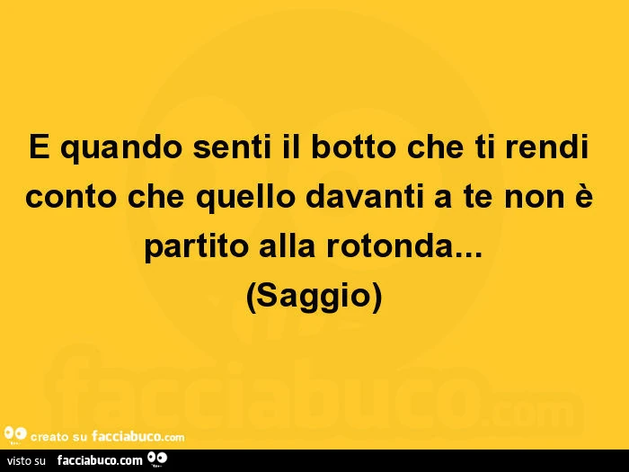 È quando senti il botto che ti rendi conto che quello davanti a te non è partito alla rotonda&hellip; saggio
