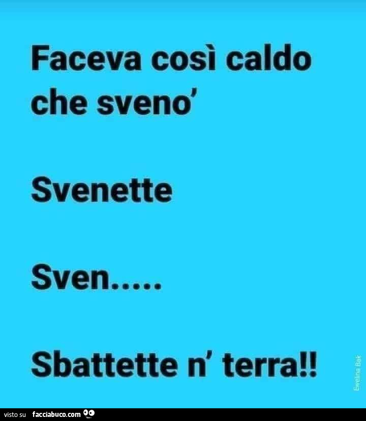 Faceva così caldo che svenò svenette sven sbattette n' terra