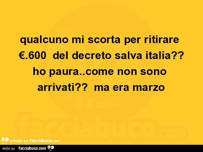 Qualcuno mi scorta per ritirare €. 600 del decreto salva italia? Ho paura. Come non sono arrivati? Ma era marzo