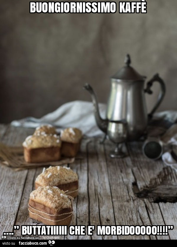 Buongiornissimo kaffè … . ” Buttatiiiiii che è morbidooooo! ”
