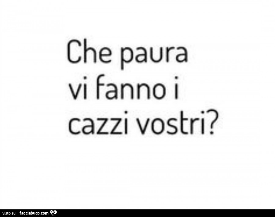 Che paura vi fanno i cazzi vostri?