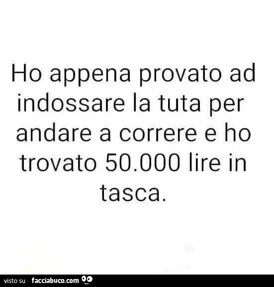 Ho appena provato ad indossare la tuta per andare a correre e ho trovato 50.000 lire in tasca