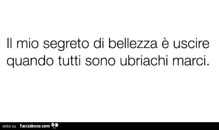 Il mio segreto di bellezza è uscire quando tutti sono ubriachi marci