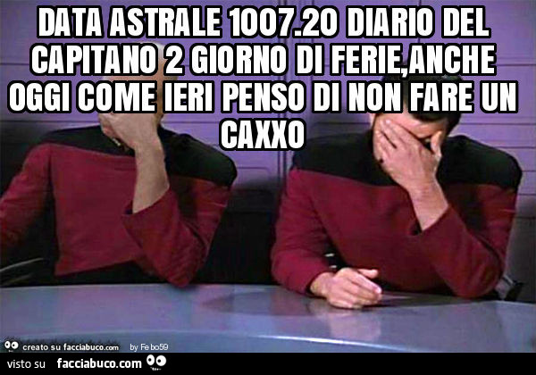 Data astrale 1007.20 diario del capitano 2 giorno di ferie, anche oggi come ieri penso di non fare un caxxo