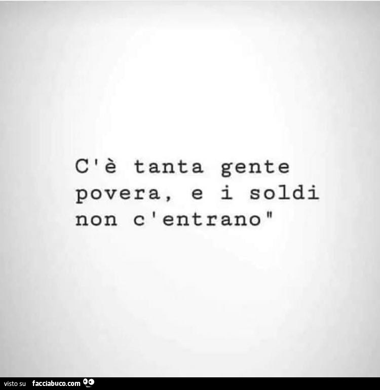C'è tanta gente povera, e i soldi non c'entrano
