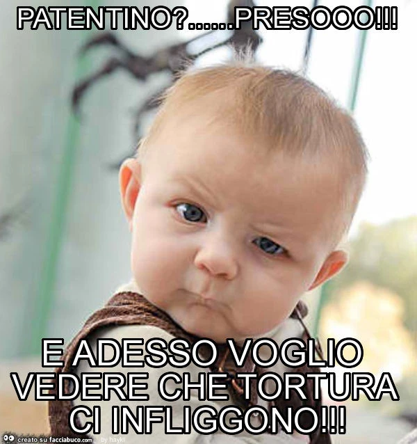Patentino? &hellip; presooo! E adesso voglio vedere che tortura ci infliggono