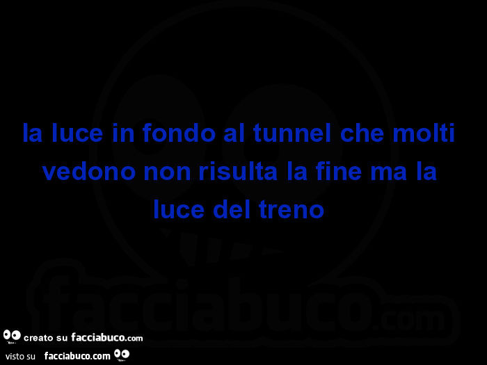 La luce in fondo al tunnel che molti vedono non risulta la fine ma la luce del treno