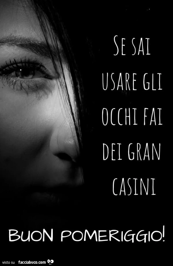 Se sai usare gli occhi fai dei gran casini. Buon pomeriggio