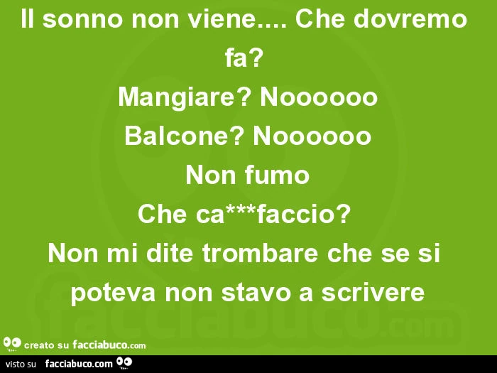 Ore 00-53 il sonno non viene&hellip; che dovremo fa? Mangiare? Noooooo balcone? Noooooo non fumo che cazzo faccio? Non mi dite trombare che se si poteva non stavo a scrivere