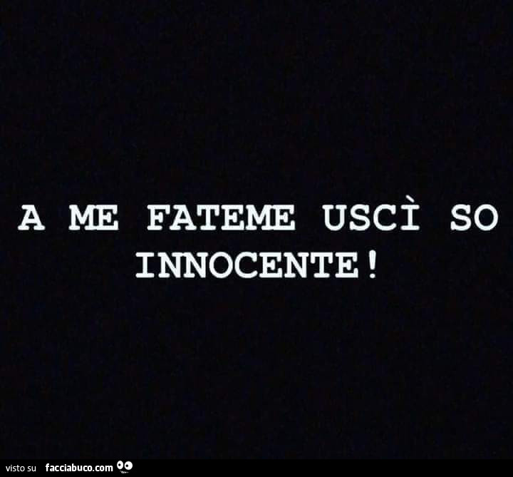 A me fateme uscì so innocente