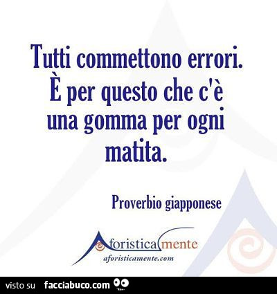 Tutti commettono errori. E per questo che c'è una gomma per ogni matita. Proverbio giapponese