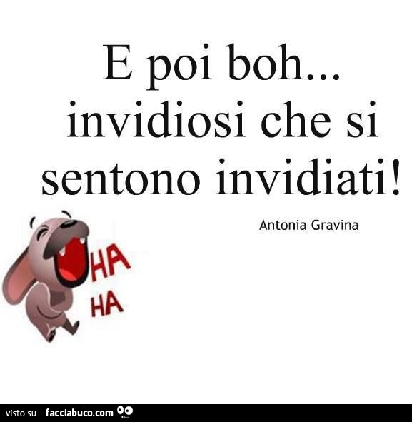 E poi boh… invidiosi che si sentono invidiati! Antonia Gravina