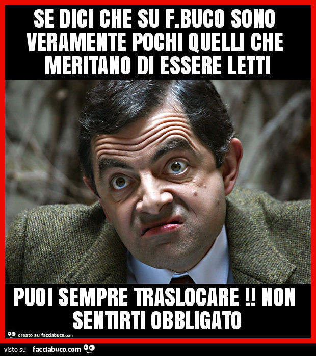 Se dici che su f. Buco sono veramente pochi quelli che meritano di essere letti puoi sempre traslocare! Non sentirti obbligato