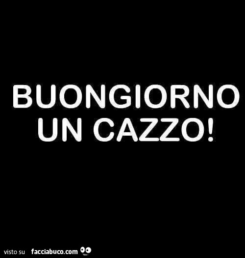 Buongiorno un cazzo