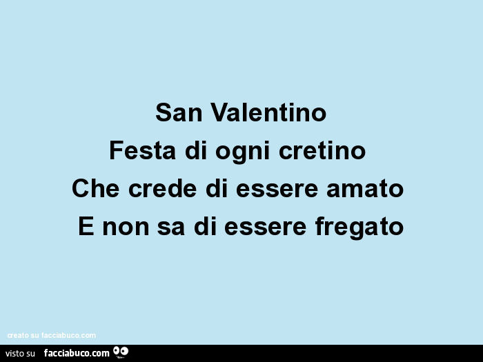 San valentino festa di ogni cretino che crede di essere amato e non sa di essere fregato