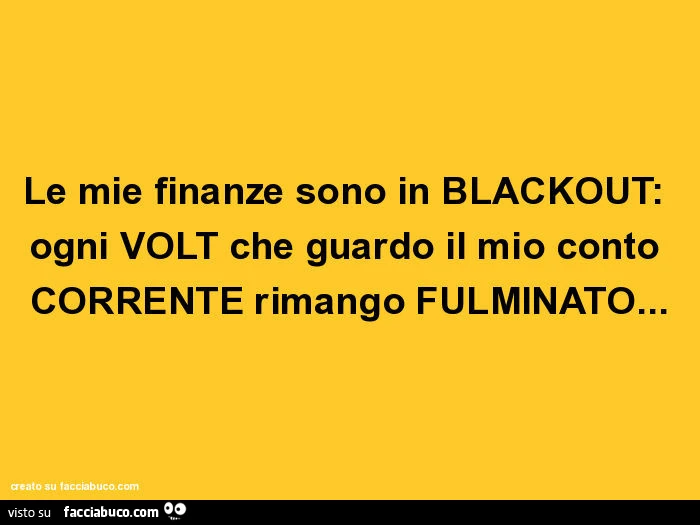 Le mie finanze sono in blackout: ogni volt che guardo il mio conto corrente rimango fulminato