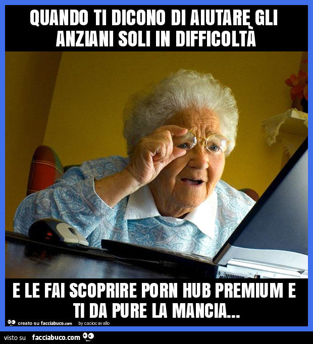 Quando ti dicono di aiutare gli anziani soli in difficoltà e le fai scoprire porn hub premium e ti da pure la mancia