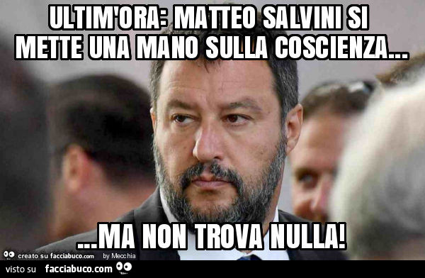 Ultim'ora: matteo salvini si mette una mano sulla coscienza… ma non trova nulla
