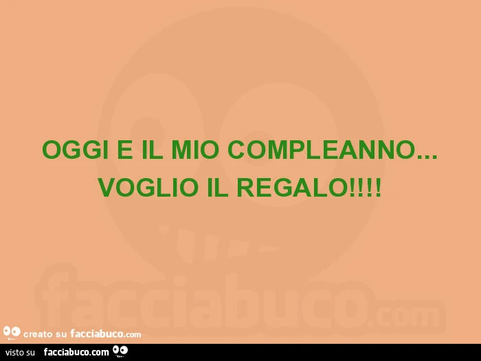 Oggi è il mio compleanno&hellip; voglio il regalo