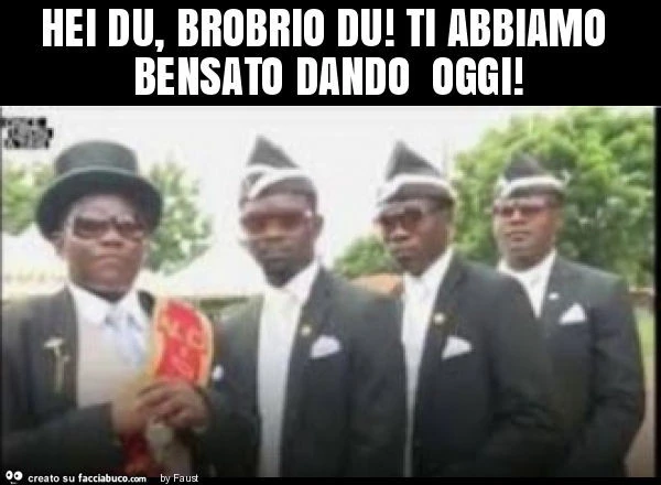 Hei du, brobrio du! Ti abbiamo bensato dando oggi