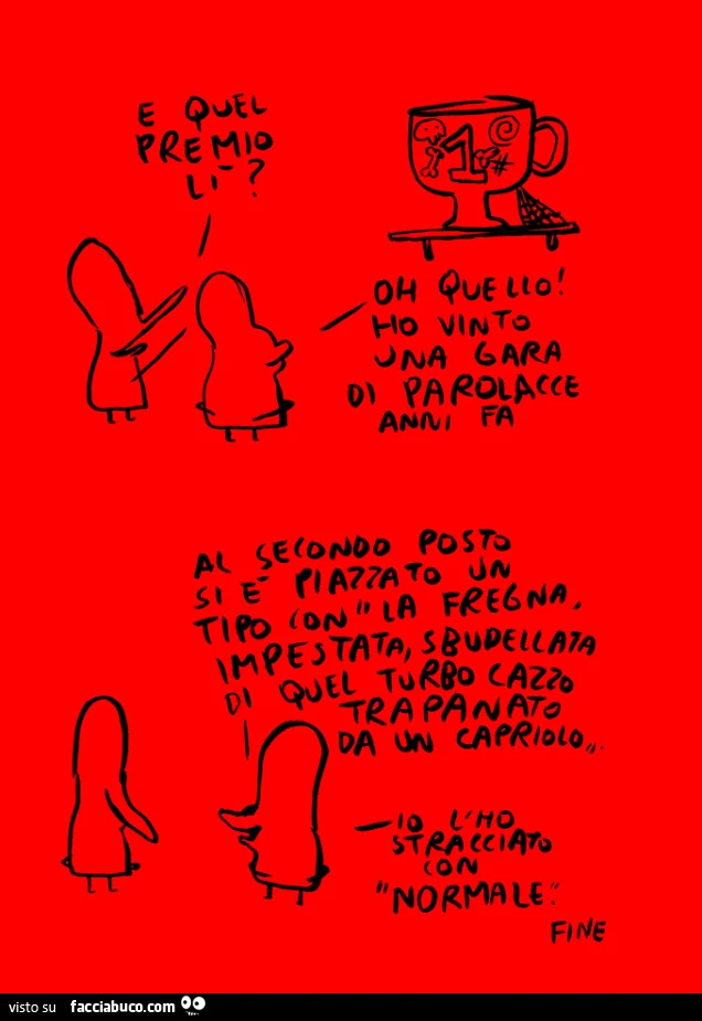 E quel premio lì? Oh quello ho vinto una gara di parolacce anni fa
