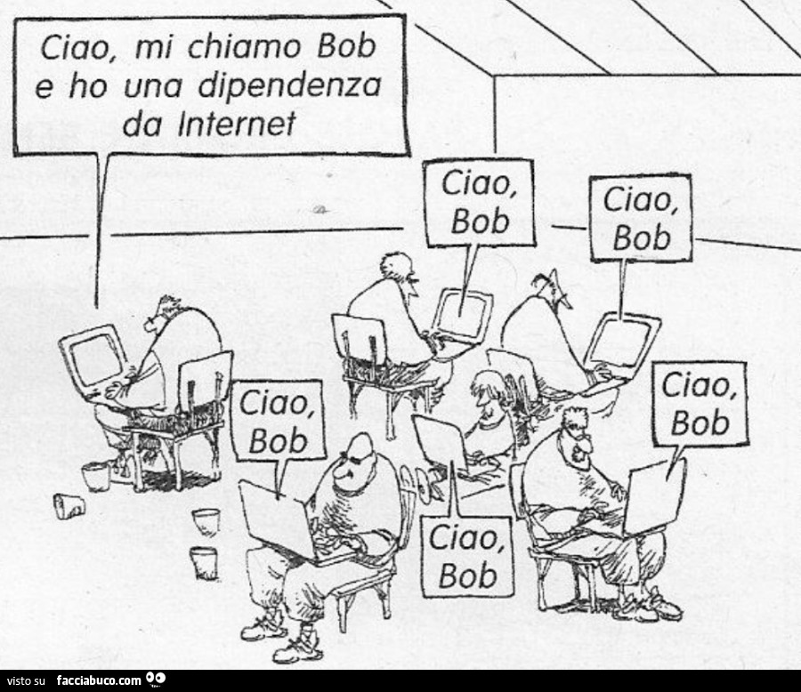 Ciao, mi chiamo bob e ho una dipendenza da internet. Ciao bob