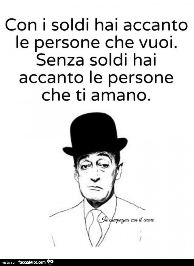 Con i soldi hai accanto le persone che vuoi. Senza soldi hai accanto le persone che ti amano. Mn i/ azote