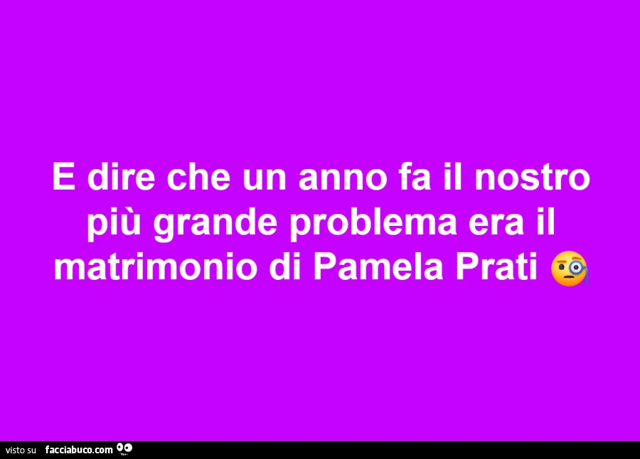 E dire che un anno fa il nostro piรน grande problema era il matrimonio di pamela prati
