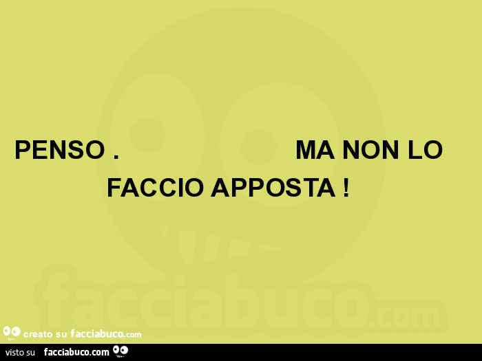 Penso. Ma non lo faccio apposta