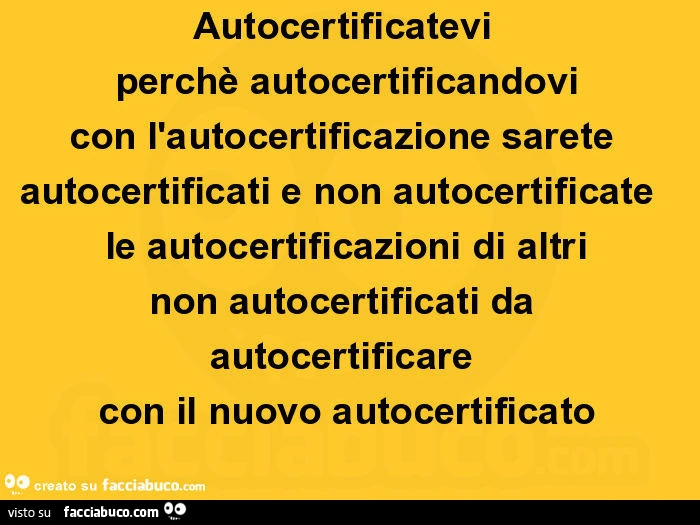 Autocertificatevi perchè autocertificandovi con l'autocertificazione sarete autocertificati e non autocertificate le autocertificazioni di altri non autocertificati da autocertificare con il nuovo autocertificato