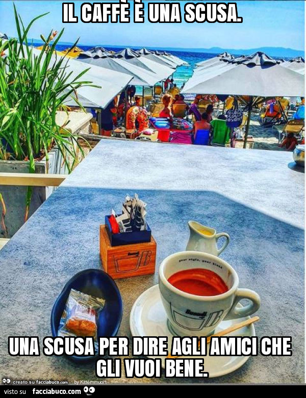 Il caffè è una scusa. Una scusa per dire agli amici che gli vuoi bene