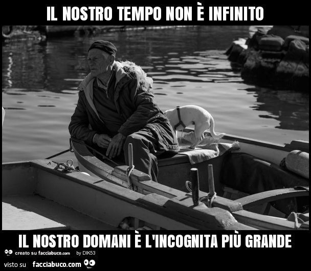 Il nostro tempo non è infinito il nostro domani è l'incognita più grande