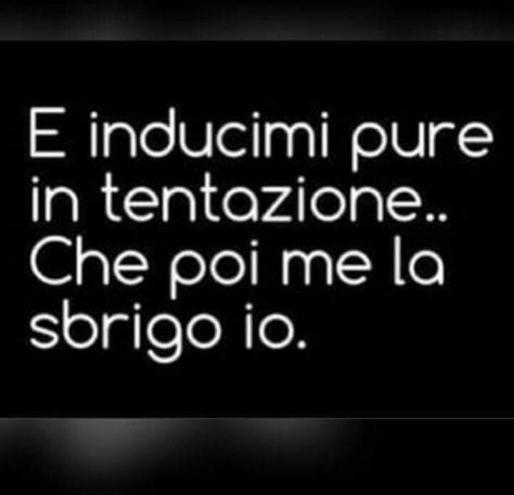 E inducimi pure in tentazione Che poi me la sbrigo io