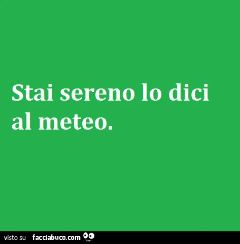 Stai sereno lo dici al meteo