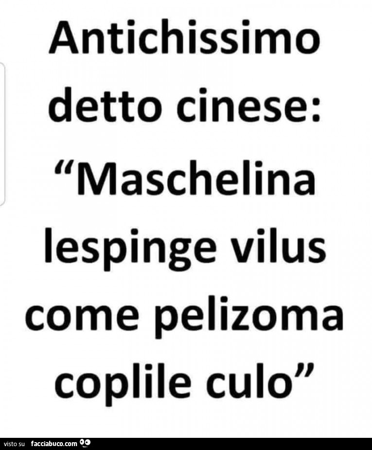 Antichissimo detto cinese: maschelina lespinge vilus come pelizoma coplile culo