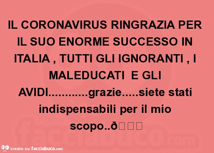 Il coronavirus ringrazia per il suo enorme successo in italia, tutti gli ignoranti, i maleducati e gli avidi&hellip; grazie&hellip; siete stati indispensabili per il mio scopo