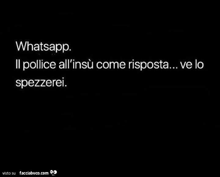 Whatsapp. Il pollice all'insù come risposta… ve lo spezzerei