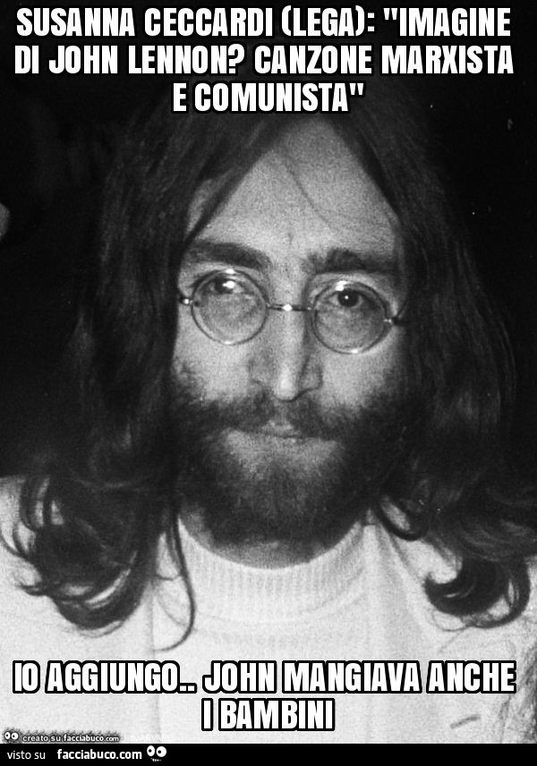 Susanna ceccardi (lega): "imagine di john lennon? Canzone marxista e comunista" io aggiungo. John mangiava anche i bambini