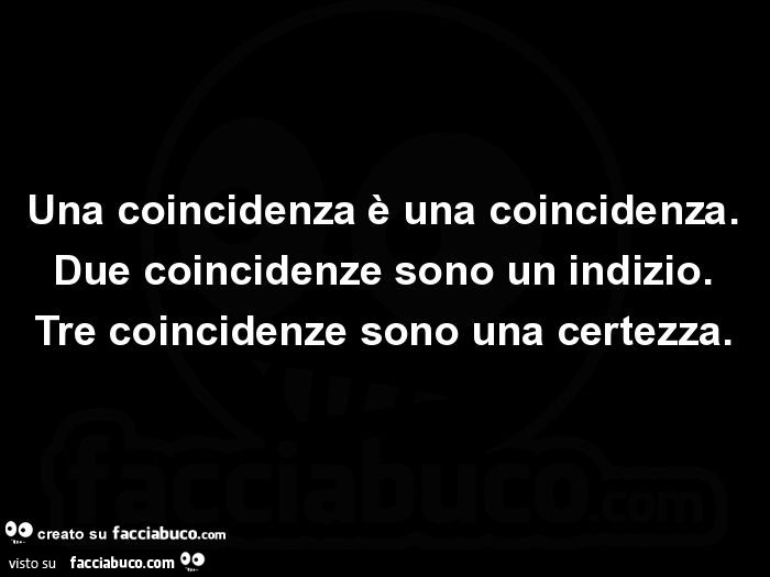 Una coincidenza è una coincidenza. Due coincidenze sono un indizio. Tre  coincidenze… - Facciabuco.com