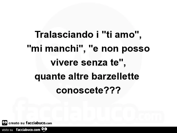 Tralasciando i "ti amo", "mi manchi", "e non posso vivere senza te", quante altre barzellette conoscete?